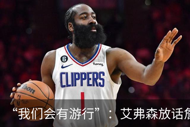 “我们会有游行”：艾弗森放话詹姆斯能终结76人25年等待