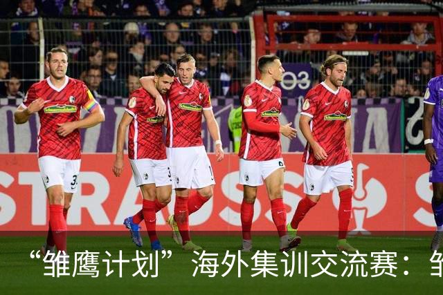 “雏鹰计划”海外集训交流赛：雏鹰U15队1-1赫塔费U16B队
