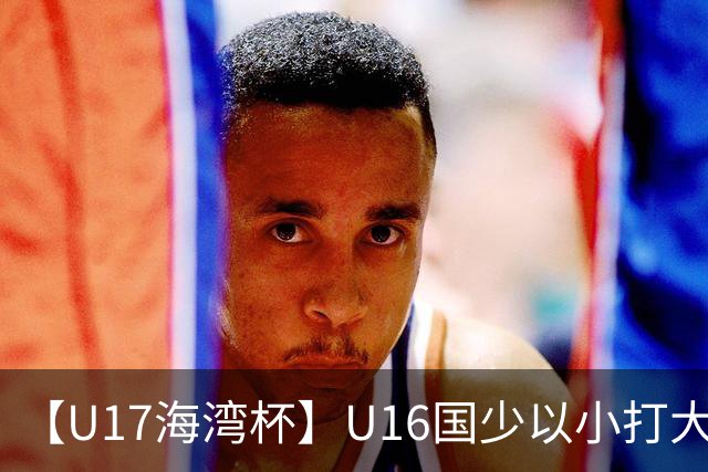 【U17海湾杯】U16国少以小打大 九人3比3战平巴林队