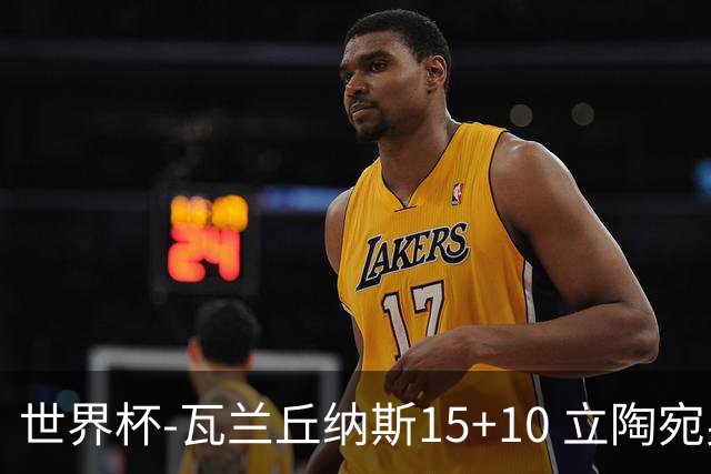 世界杯-瓦兰丘纳斯15+10 立陶宛男篮大胜埃及