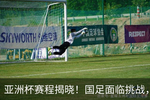 亚洲杯赛程揭晓！国足面临挑战，末轮或迎“生死战”，休整时间不足