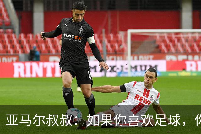 亚马尔叔叔：如果你喜欢足球，你会去看亚马尔，而不是凯恩