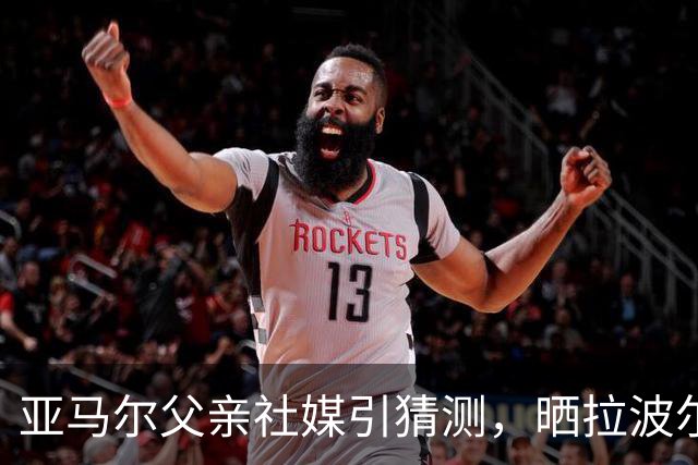 亚马尔父亲社媒引猜测，晒拉波尔塔合照：巴萨家人们，我需要帮助