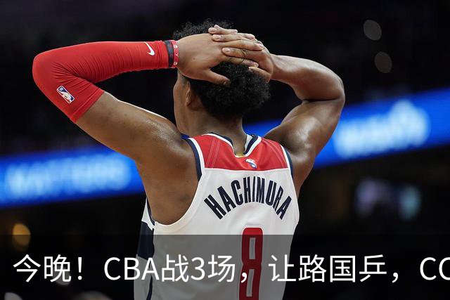 今晚！CBA战3场，让路国乒，CCTV5+直播广东男篮PK山东，北控VS新疆，福建VS青岛