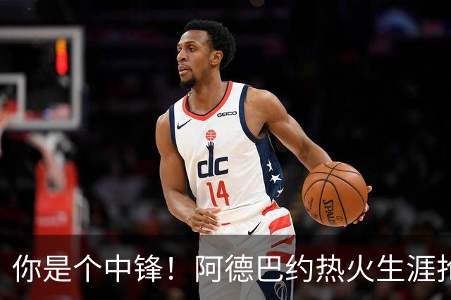 你是个中锋！阿德巴约热火生涯抢断总数达到700个 队史第三人