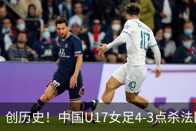 创历史！中国U17女足4‑3点杀法国进8强 牛子琪2扑点