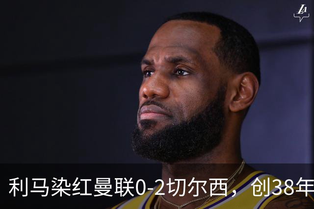 利马染红曼联0-2切尔西，创38年最差恐入降级区！不换卡里克难转运