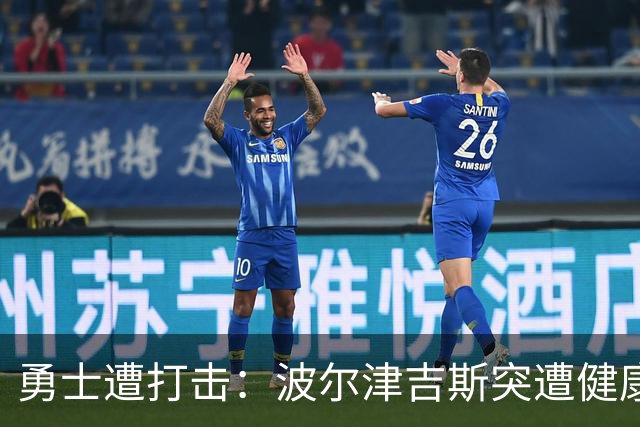 勇士遭打击：波尔津吉斯突遭健康问题 无缘训练营无限期休战