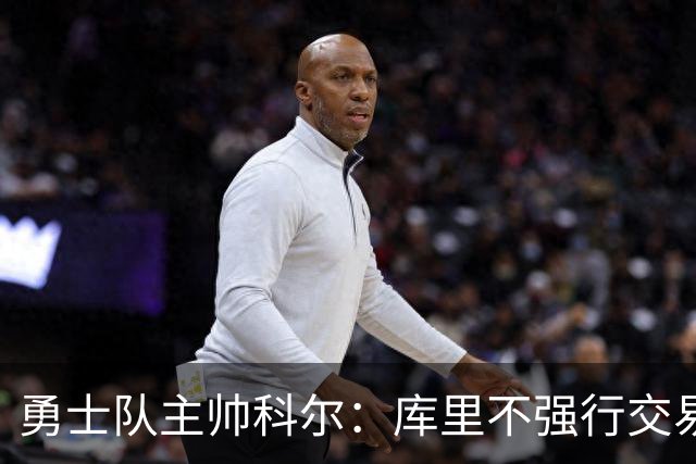 勇士队主帅科尔：库里不强行交易是明智之举，球员们是糟糕总经理