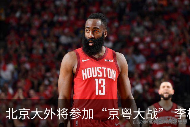 北京大外将参加“京粤大战” 李楠称重点防守24+12前锋