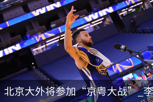 北京大外将参加“京粤大战” 李楠称重点防守24+12前锋
