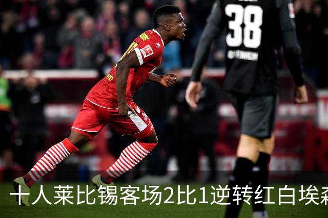 十人莱比锡客场2比1逆转红白埃森，鲍姆加特纳替补连入两球晋级