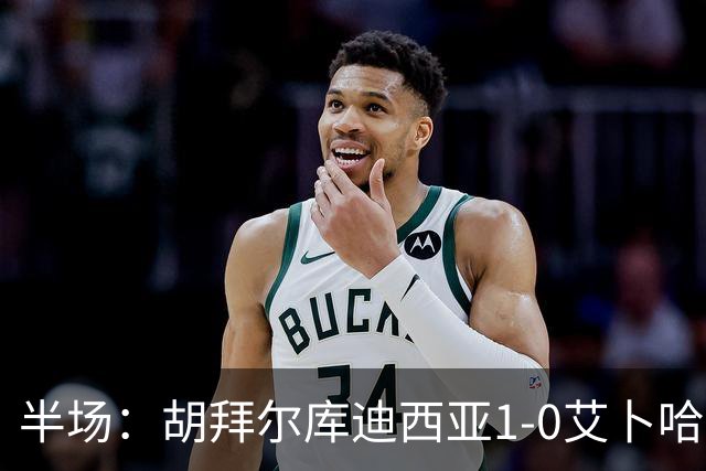 半场：胡拜尔库迪西亚1-0艾卜哈，雷特吉失点+破门