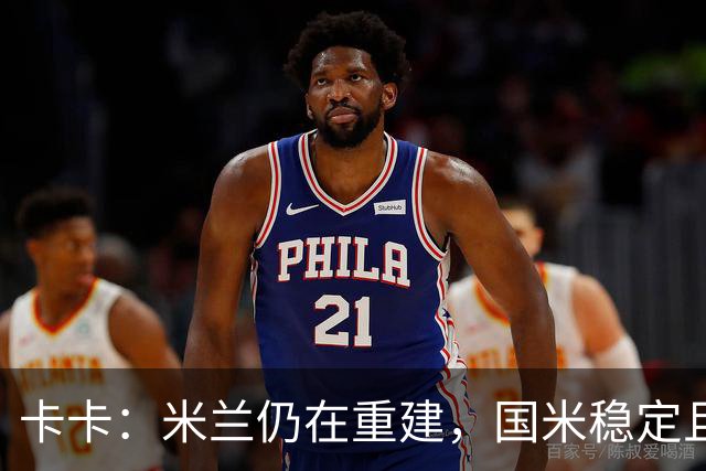 卡卡：米兰仍在重建，国米稳定且充满威胁