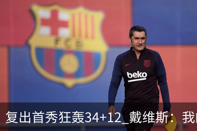 复出首秀狂轰34+12 戴维斯：我的目标是全勤打满82场