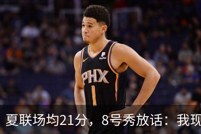 夏联场均21分，8号秀放话：我现在比那时更强