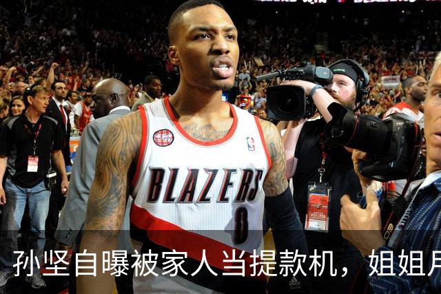 孙坚自曝被家人当提款机，姐姐月子中心15万记他账上，养家又还债