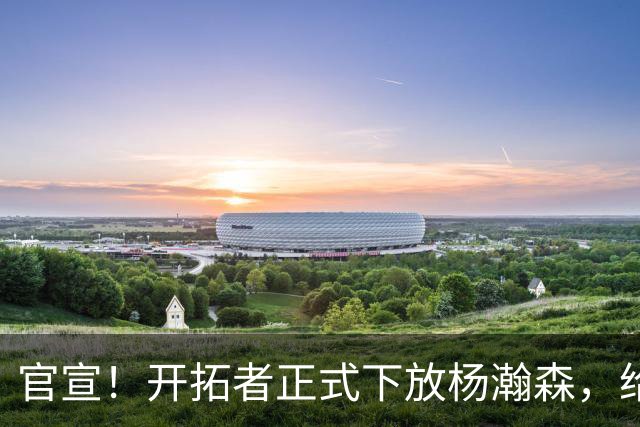 官宣！开拓者正式下放杨瀚森，给出更多锻炼机会