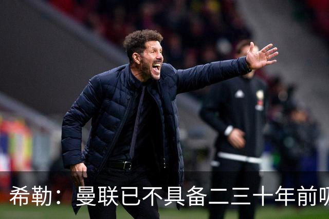 希勒：曼联已不具备二三十年前吸引力 热刺本轮不胜将陷保级大战