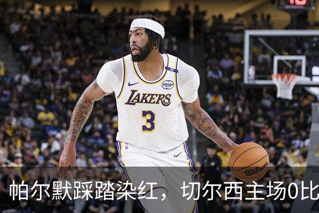 帕尔默踩踏染红，切尔西主场0比2负热刺