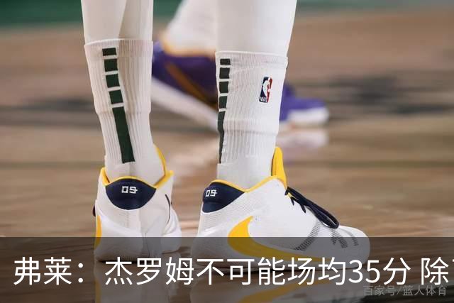 弗莱：杰罗姆不可能场均35分 除了哈登谁能涨分那么多的