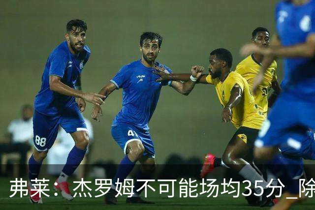 弗莱：杰罗姆不可能场均35分 除了哈登谁能涨分那么多的