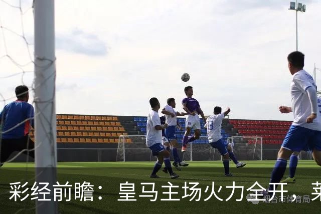彩经前瞻：皇马主场火力全开，莱比锡难挡银河战舰