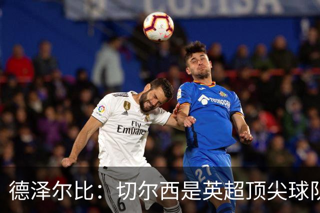 德泽尔比：切尔西是英超顶尖球队，但我们具备赢得胜利的品质
