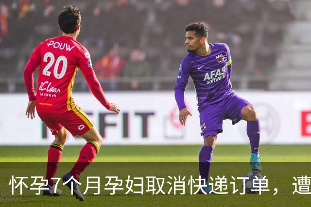 怀孕7个月孕妇取消快递订单，遭快递员找上门质问，吓到先兆流产？圆通深夜回应