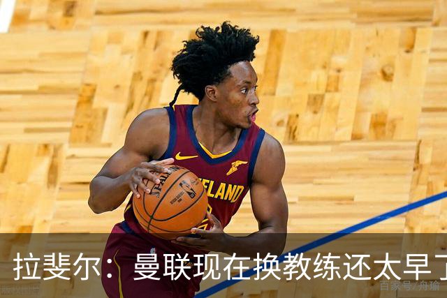 拉斐尔：曼联现在换教练还太早了；看到球队现在的处境很难过