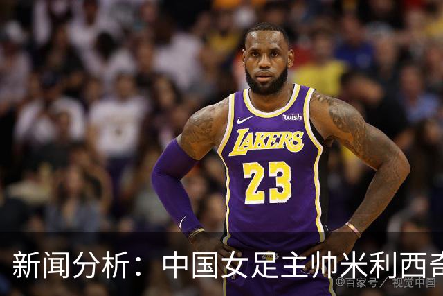 新闻分析：中国女足主帅米利西奇缘何下课