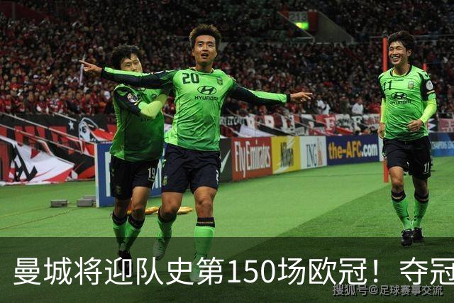 曼城将迎队史第150场欧冠！夺冠1次；与皇马交手最多 已有17场