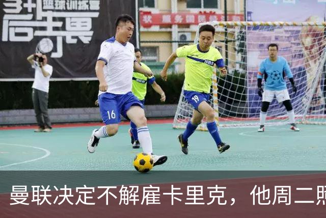 曼联决定不解雇卡里克，他周二照常带队训练
