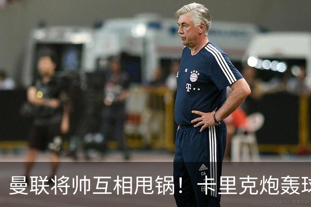 曼联将帅互相甩锅！卡里克炮轰球员懒惰向球迷道歉，B费质疑主帅战术