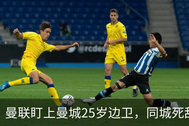 曼联盯上曼城25岁边卫，同城死敌谈判恐再卡壳