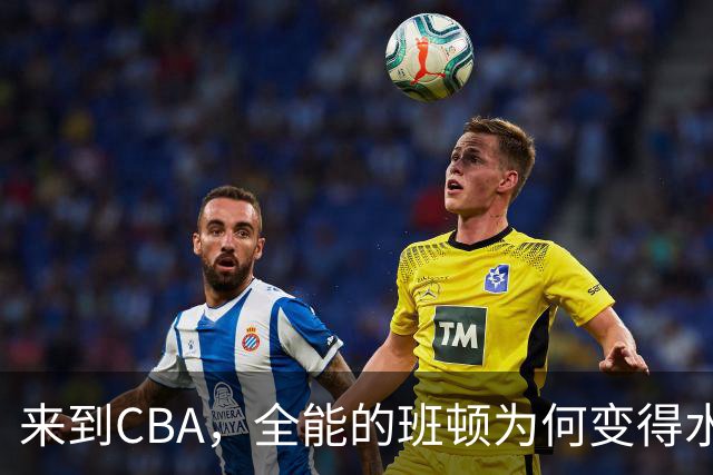 来到CBA，全能的班顿为何变得水土不服？