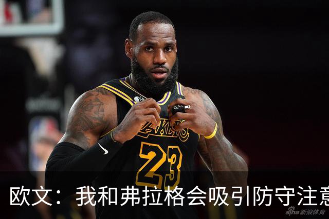 欧文：我和弗拉格会吸引防守注意力 必须充分利用这一优势
