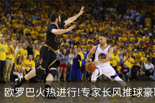 欧罗巴火热进行!专家长风推球豪取14连红领衔出击