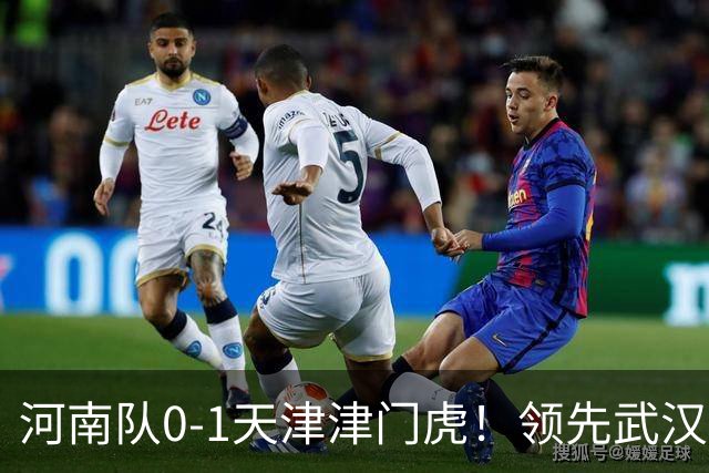 河南队0-1天津津门虎！领先武汉三镇6分，将PK中超2队力争保级
