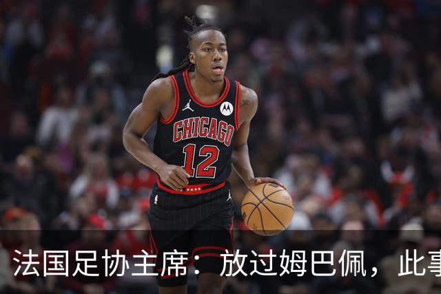法国足协主席：放过姆巴佩，此事应到此为止，毕竟那番话并非他本意