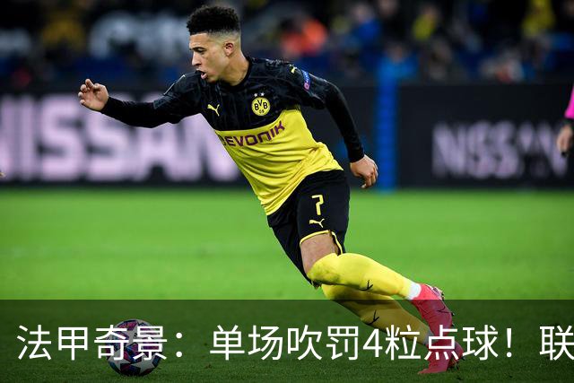 法甲奇景：单场吹罚4粒点球！联赛前5名同分，巴黎6连胜无缘榜首