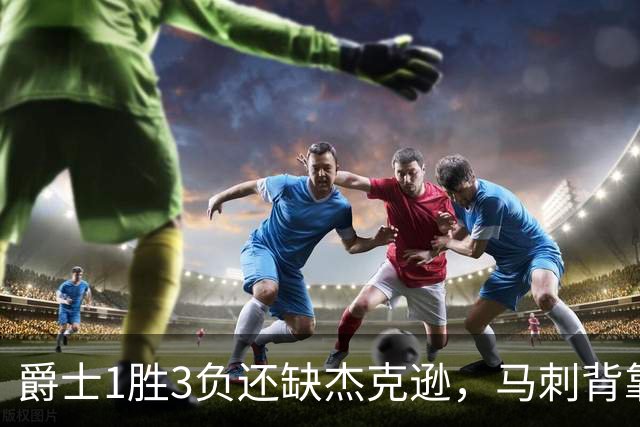 爵士1胜3负还缺杰克逊，马刺背靠背第二晚冲连胜