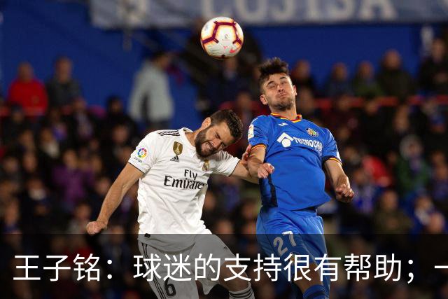 王子铭：球迷的支持很有帮助；一哥指点了我很多位置技术