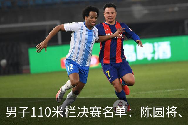 男子110米栏决赛名单：陈圆将、刘俊茜、村竹拉希德在列