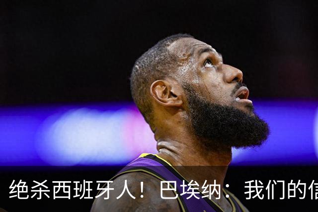 绝杀西班牙人！巴埃纳：我们的信念就是坚持到最后，胜利属于全队