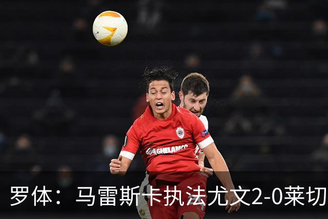 罗体：马雷斯卡执法尤文2-0莱切获评6分，漏判3黄
