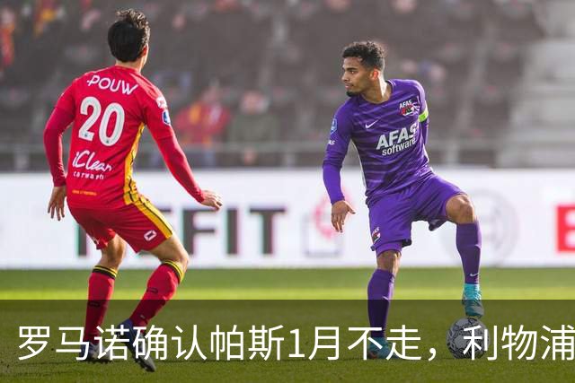 罗马诺确认帕斯1月不走，利物浦明夏将争抢这位天才