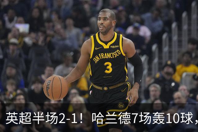 英超半场2‑1！哈兰德7场轰10球，福登终结307天进球荒