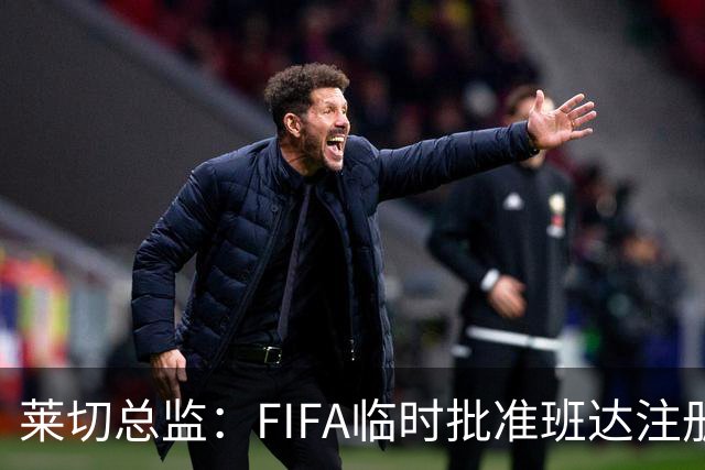 莱切总监：FIFA临时批准班达注册，我们俱乐部损失巨大