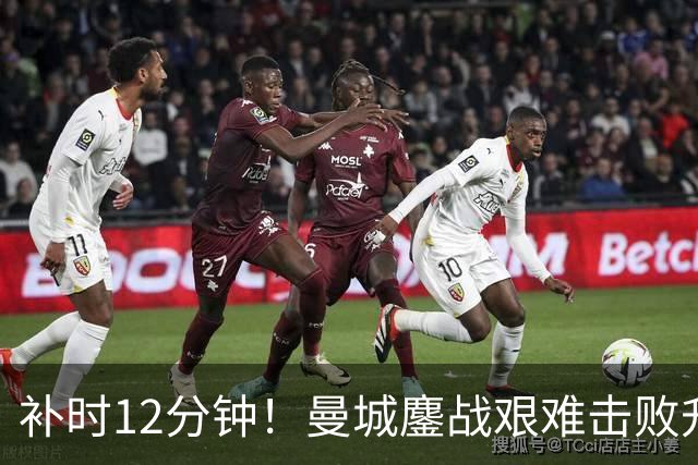 补时12分钟！曼城鏖战艰难击败升班马 有人不希望他们继续赢球